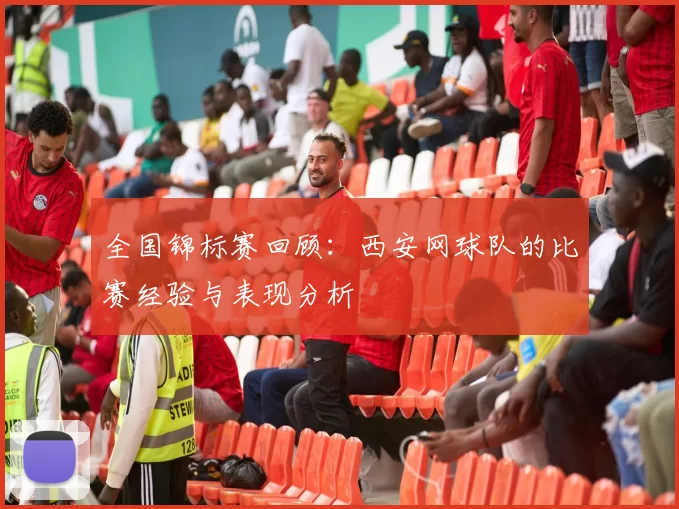 全国锦标赛回顾：西安网球队的比赛经验与表现分析