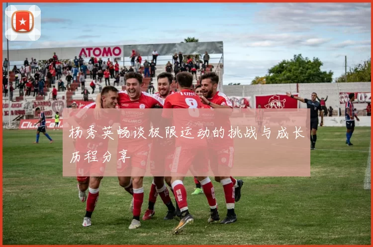 杨秀英畅谈极限运动的挑战与成长历程分享