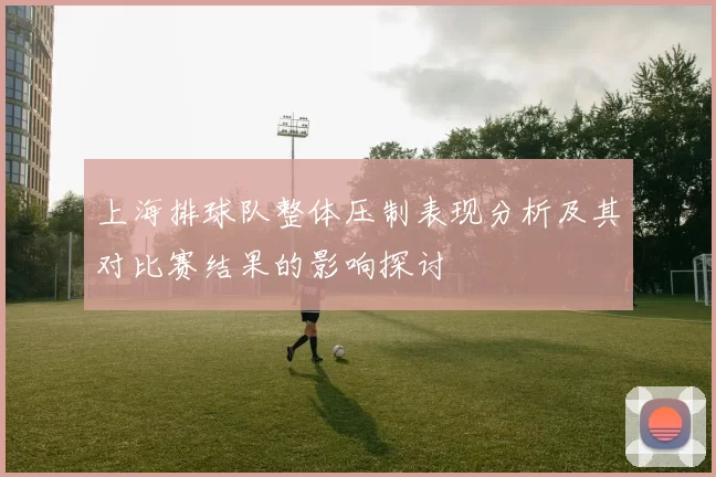 上海排球队整体压制表现分析及其对比赛结果的影响探讨