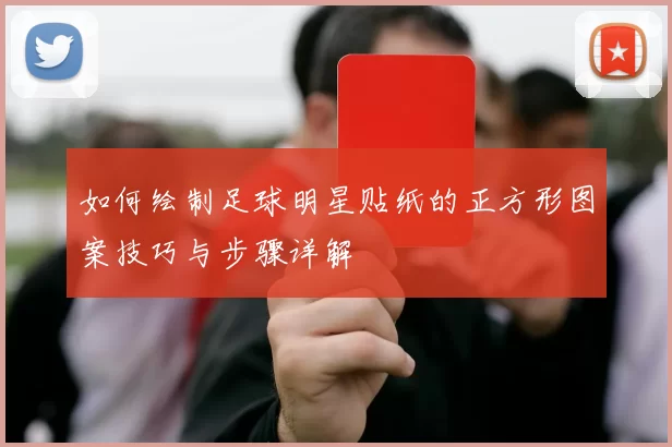 如何绘制足球明星贴纸的正方形图案技巧与步骤详解