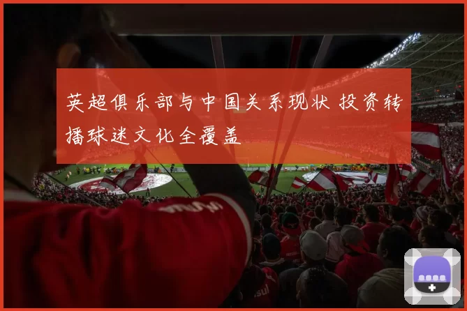 英超俱乐部与中国关系现状 投资转播球迷文化全覆盖