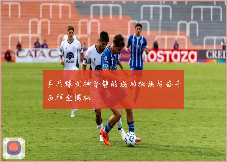 乒乓球女神李静的成功秘诀与奋斗历程全揭秘