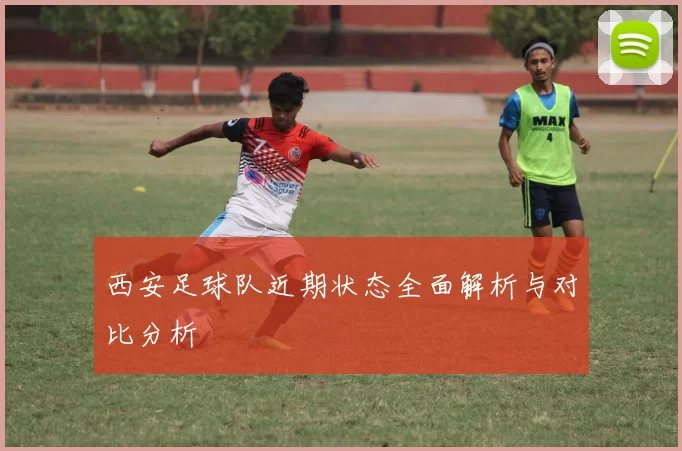 西安足球队近期状态全面解析与对比分析