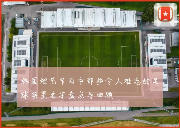 韩国综艺节目中那些令人难忘的足球明星名字盘点与回顾