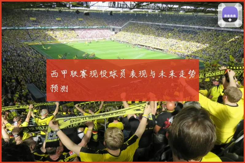 西甲联赛现役球员表现与未来走势预测