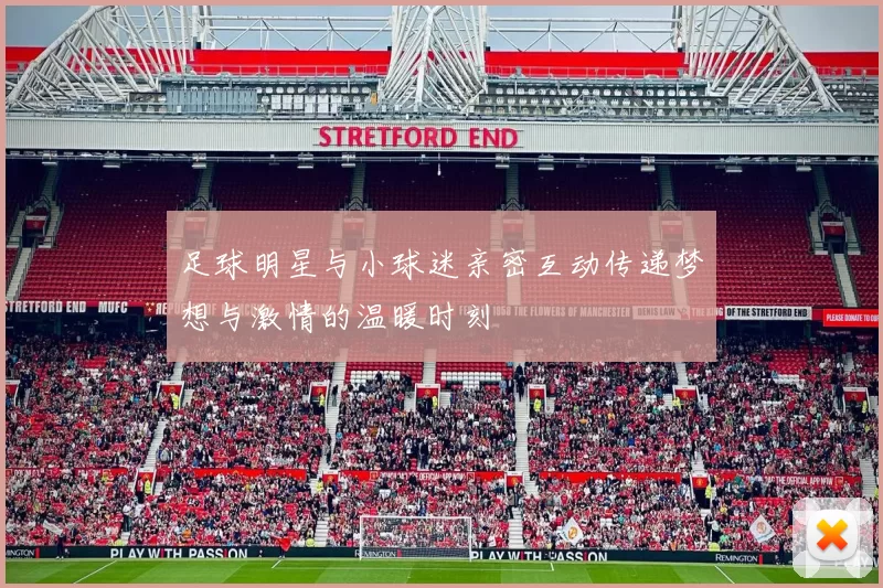 足球明星与小球迷亲密互动传递梦想与激情的温暖时刻