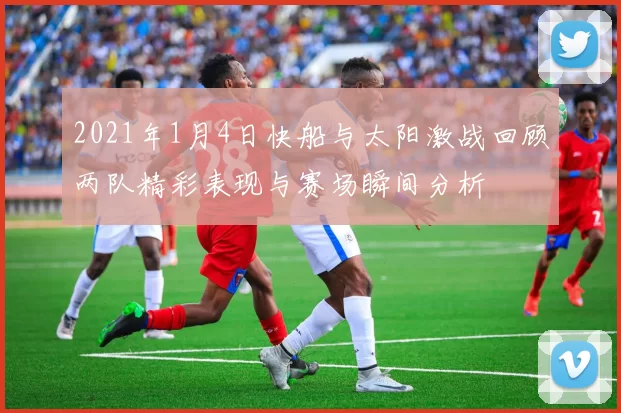 2021年1月4日快船与太阳激战回顾两队精彩表现与赛场瞬间分析