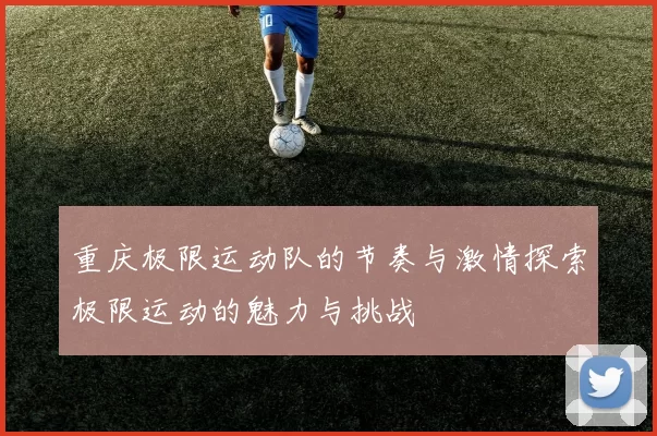 重庆极限运动队的节奏与激情探索极限运动的魅力与挑战