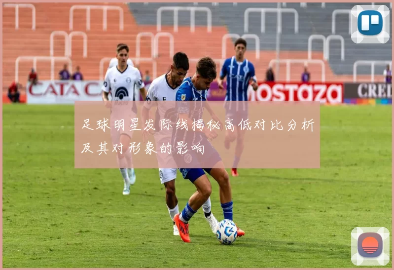 足球明星发际线揭秘高低对比分析及其对形象的影响