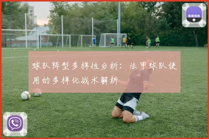 球队阵型多样性分析：法甲球队使用的多样化战术解析