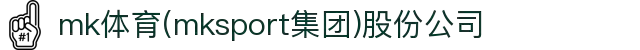 mk体育(mksport集团)股份公司
